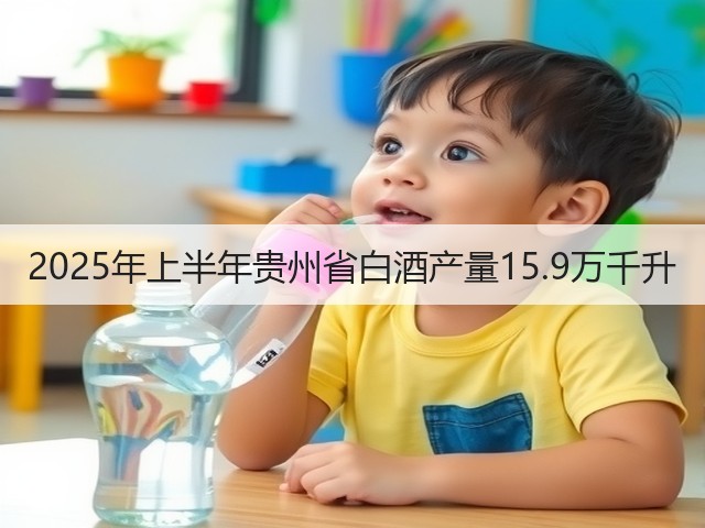 2025年上半年贵州省白酒产量15.9万千升(图4)