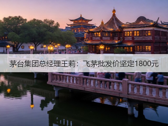 茅台集团总经理王莉：飞茅批发价坚定1800元(图4)