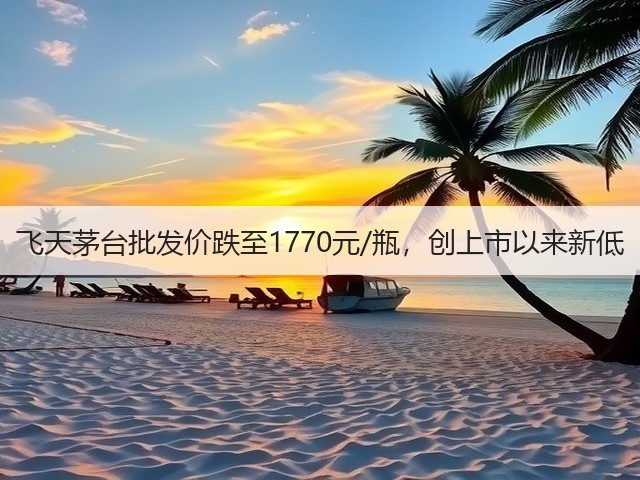 飞天茅台批发价跌至1770元/瓶，创上市以来新低(图3)