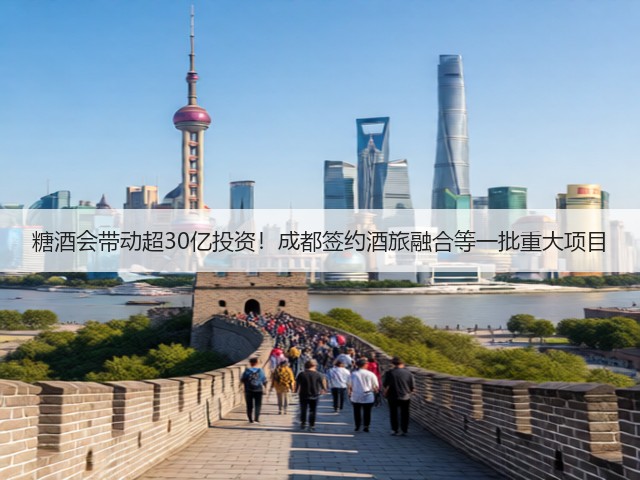糖酒会带动超30亿投资！成都签约酒旅融合等一批重大项目(图2)