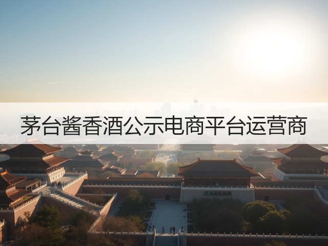 茅台酱香酒公示电商平台运营商(图5)