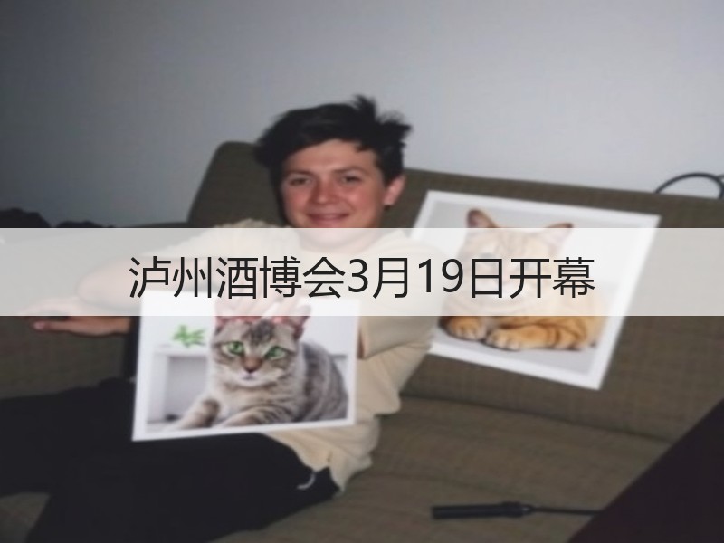 泸州酒博会3月19日开幕