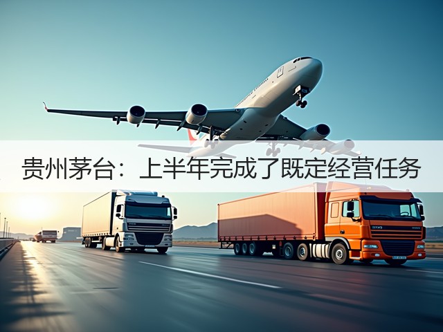 贵州茅台：上半年完成了既定经营任务(图2)
