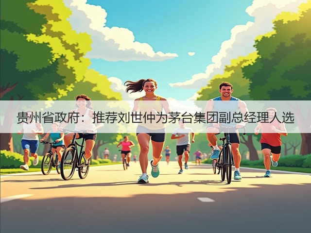 贵州省政府：推荐刘世仲为茅台集团副总经理人选(图1)