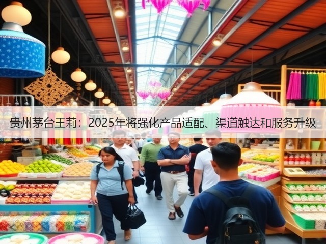 贵州茅台王莉：2025年将强化产品适配、渠道触达和服务升级(图1)