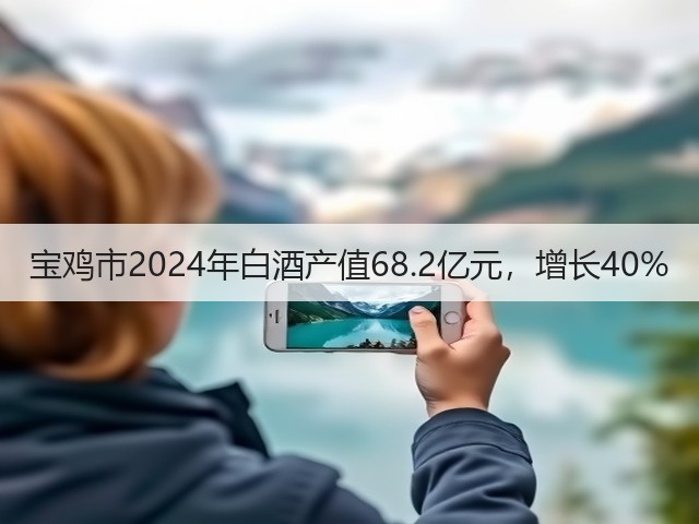 宝鸡市2024年白酒产值68.2亿元，增长40%(图4)