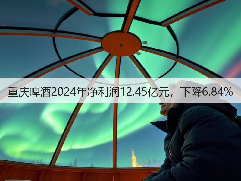 重庆啤酒2024年净利润12.45亿元，