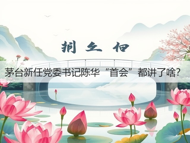 茅台新任党委书记陈华“首会”都讲了啥？(图2)