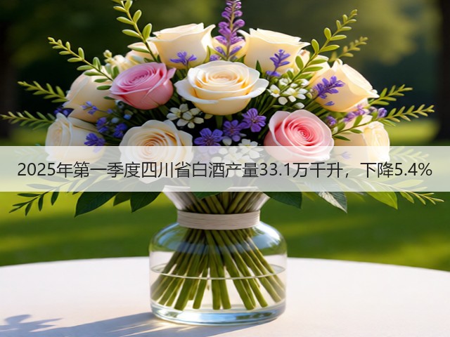 2025年第一季度四川省白酒产量33.1万千升，下降5.4%(图1)