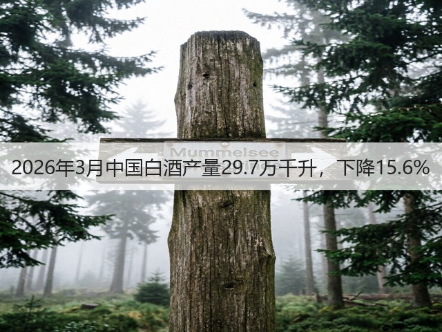 2026年3月中国白酒产量29.7万千升，下降15.6%(图2)