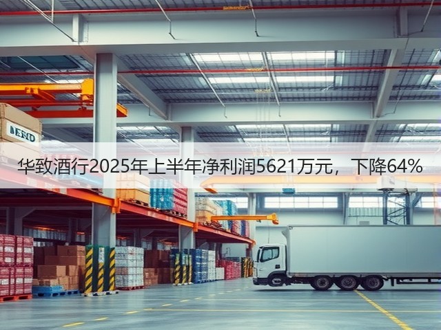 华致酒行2025年上半年净利润5621万元，下降64%(图4)
