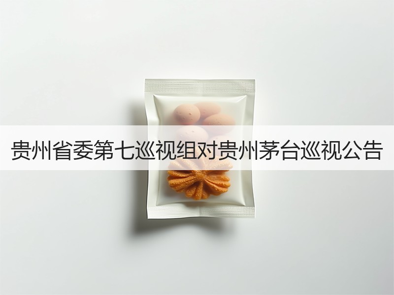 贵州省委第七巡视组对贵州茅台巡视公告