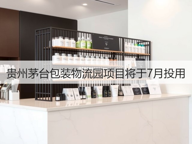 贵州茅台包装物流园项目将于7月投用(图4)