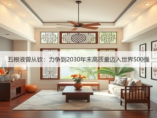 五粮液曾从钦：力争到2030年末高质量迈入世界500强(图5)