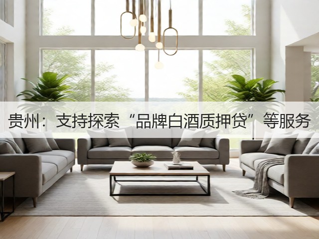 贵州：支持探索“品牌白酒质押贷”等服务(图4)