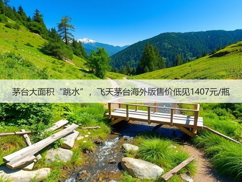 茅台大面积“跳水”，飞天茅台海外版售价低