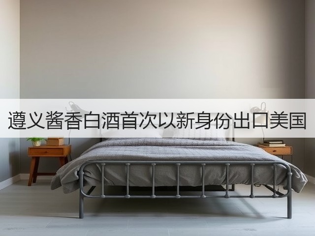 遵义酱香白酒首次以新身份出口美国(图4)