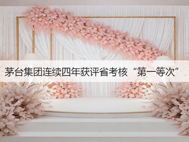 茅台集团连续四年获评省考核“第一等次”(图2)