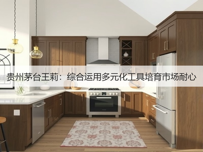 贵州茅台王莉：综合运用多元化工具培育市场