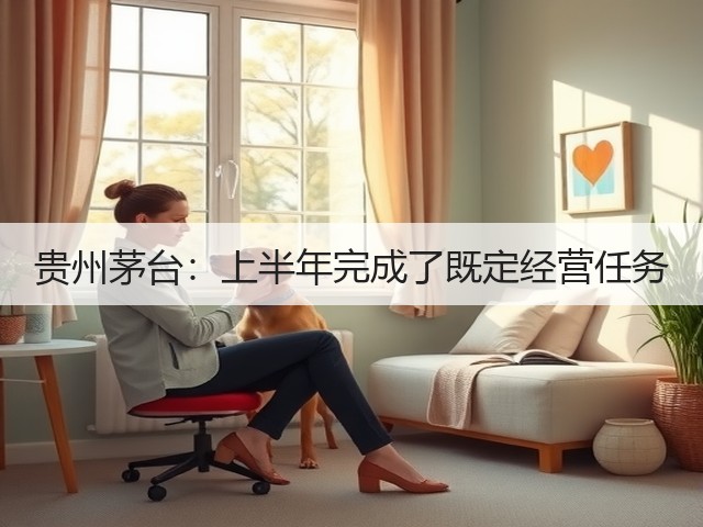 贵州茅台：上半年完成了既定经营任务(图1)