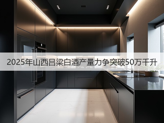 2025年山西吕梁白酒产量力争突破50万千升(图4)