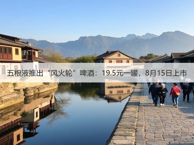 五粮液推出“风火轮”啤酒：19.5元一罐，8月15日上市(图1)