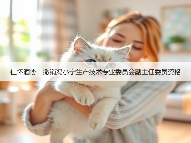 仁怀酒协：撤销冯小宁生产技术专业委员会副主任委员资格(图5)