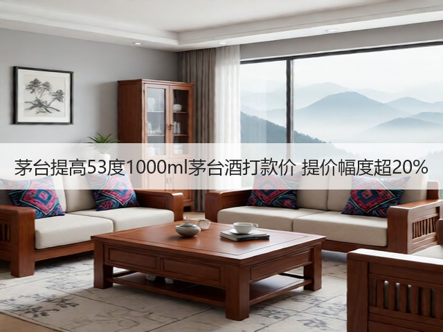 茅台提高53度1000ml茅台酒打款价 提价幅度超20%(图2)