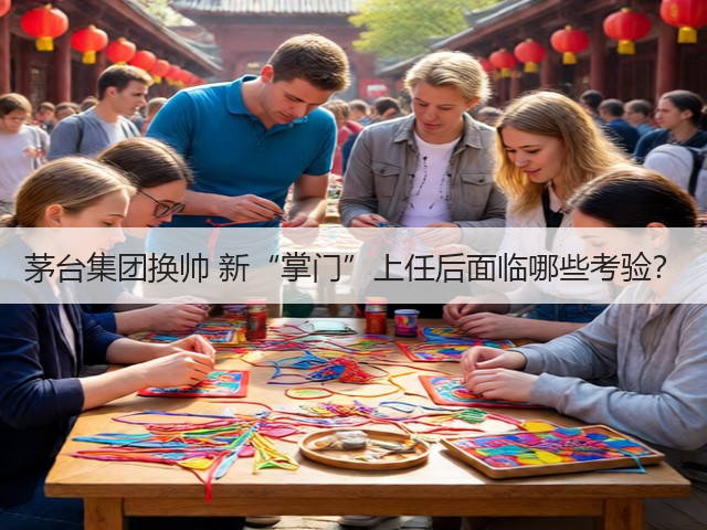 茅台集团换帅 新“掌门”上任后面临哪些考验？(图2)