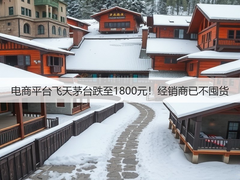 电商平台飞天茅台跌至1800元！经销商已