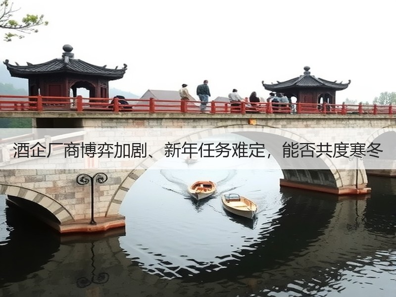 酒企厂商博弈加剧、新年任务难定，能否共度