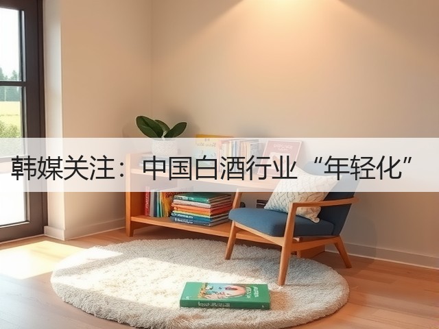 韩媒关注：中国白酒行业“年轻化”(图4)