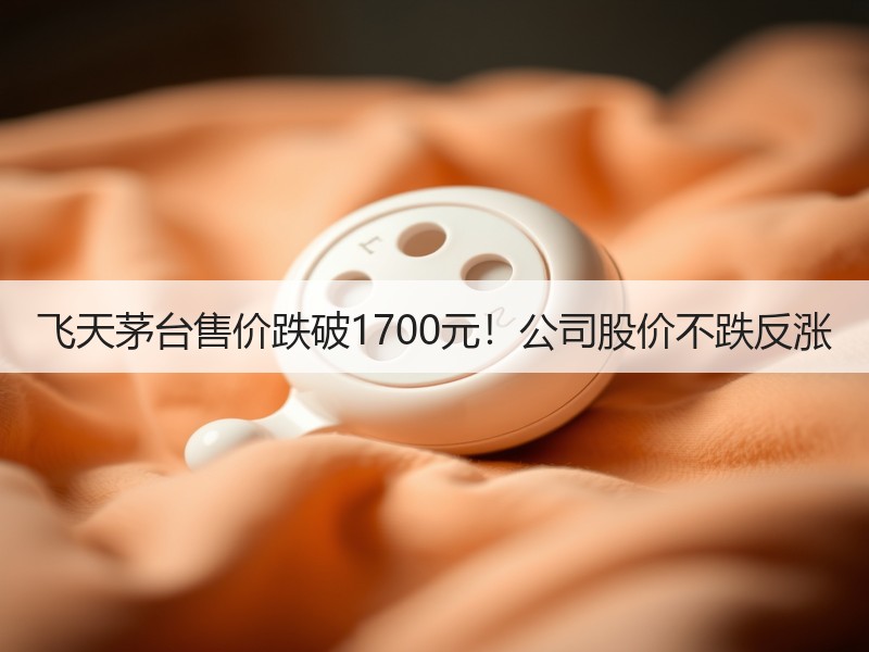 飞天茅台售价跌破1700元！公司股价不跌