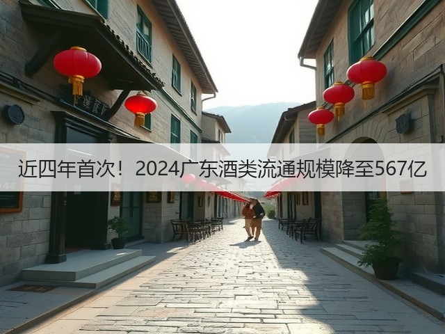近四年首次！2024广东酒类流通规模降至567亿(图2)