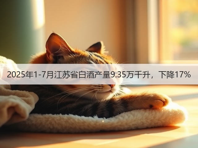 2025年1-7月江苏省白酒产量9.35万千升，下降17%(图1)