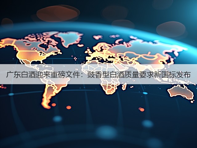 广东白酒迎来重磅文件：豉香型白酒质量要求新国标发布(图3)