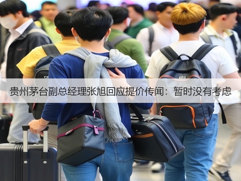 贵州茅台副总经理张旭回应提价传闻：暂时没
