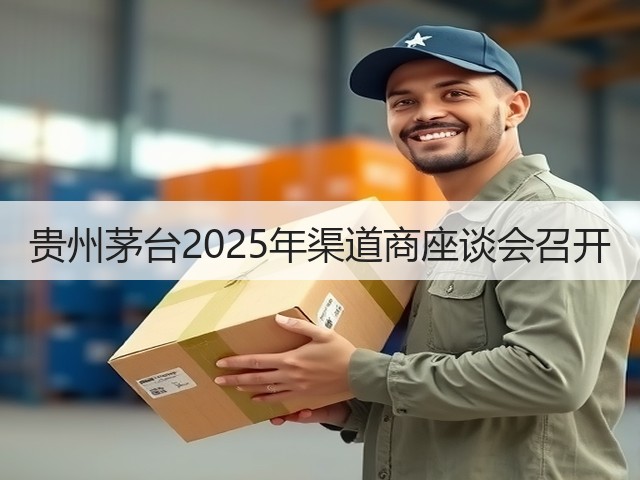 贵州茅台2025年渠道商座谈会召开(图5)