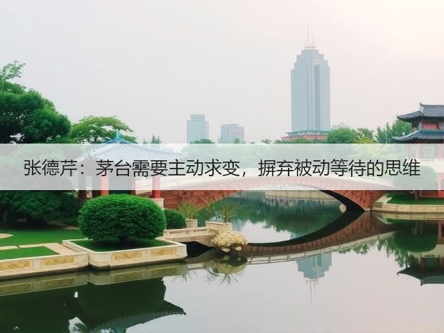 张德芹：茅台需要主动求变，摒弃被动等待的思维(图5)