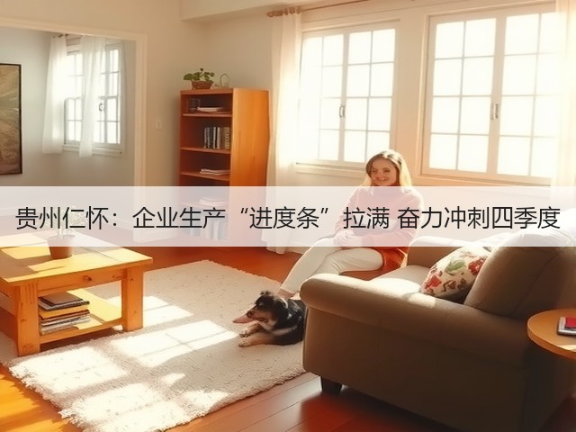 贵州仁怀:企业生产“进度条”拉满 奋力冲刺四季度(图2) 贵州仁怀:企业生产“进度条”拉满 奋力冲刺四季度(图2)