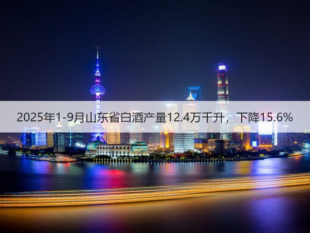 2025年1-9月山东省白酒产量12.4万千升，下降15.6%(图1)