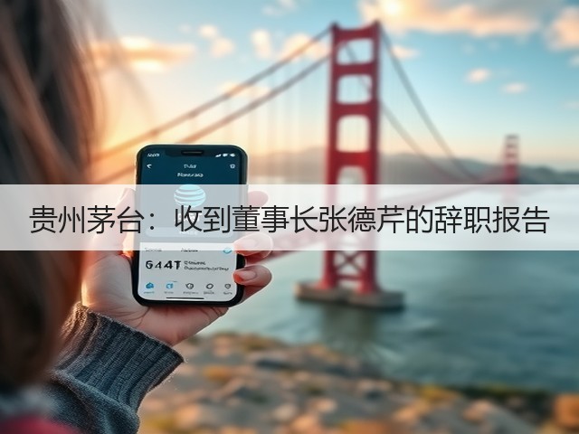 贵州茅台：收到董事长张德芹的辞职报告(图4)