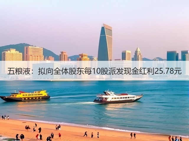 五粮液：拟向全体股东每10股派发现金红利25.78元(图2)