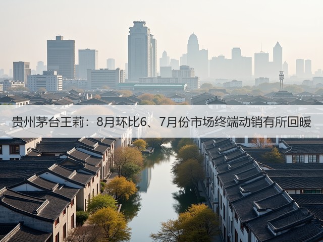 贵州茅台王莉：8月环比6、7月份市场终端动销有所回暖(图2)