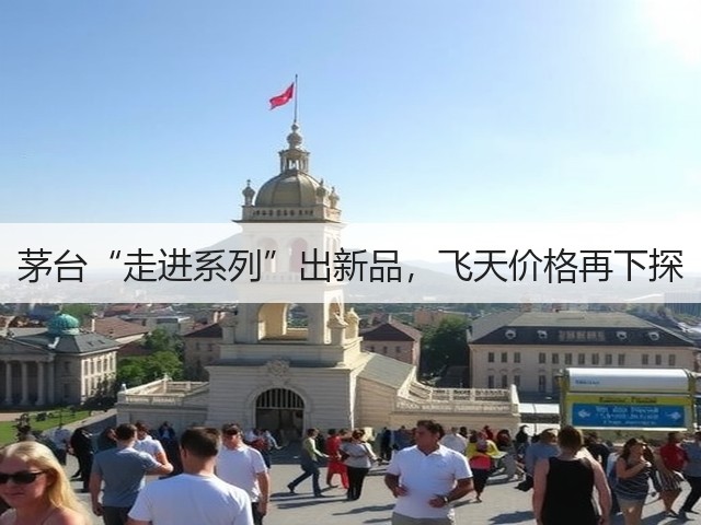 茅台“走进系列”出新品，飞天价格再下探(图3)