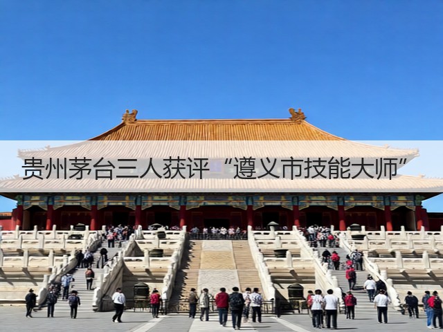 贵州茅台三人获评“遵义市技能大师”(图2)