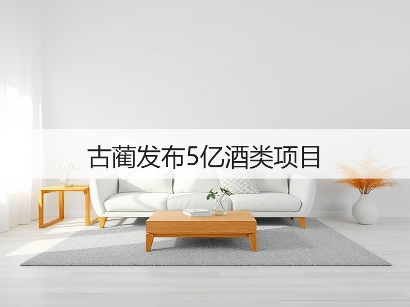 古蔺发布5亿酒类项目