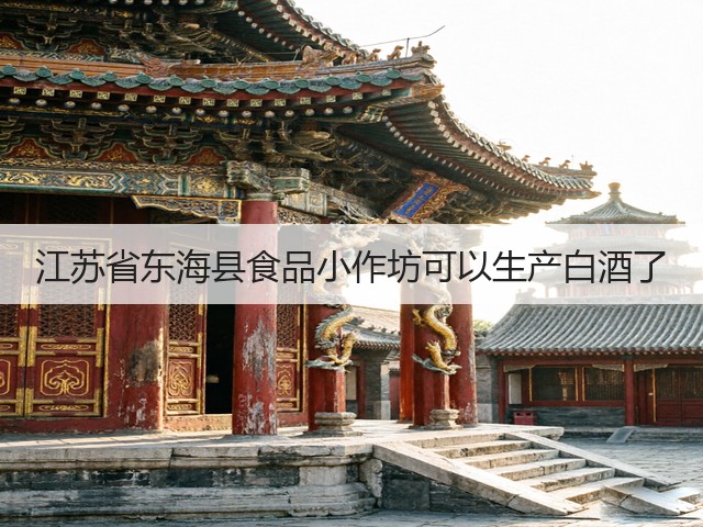 江苏省东海县食品小作坊可以生产白酒了(图1)