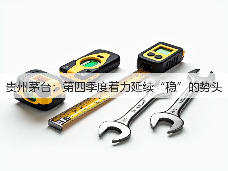 贵州茅台：第四季度着力延续“稳”的势头