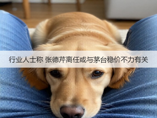 行业人士称 张德芹离任或与茅台稳价不力有关(图5)